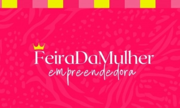 Inscrições para 3ª Edição da Feira da Mulher Empreendedora estarão abertas na próxima semana